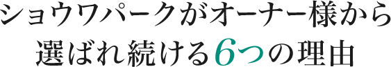 ショウワパークがオーナー様から選ばれ続ける6つの理由